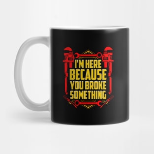 I'm here because you broke something Mug